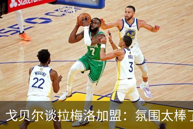 戈贝尔谈拉梅洛加盟：氛围太棒了，我们需要这种快乐