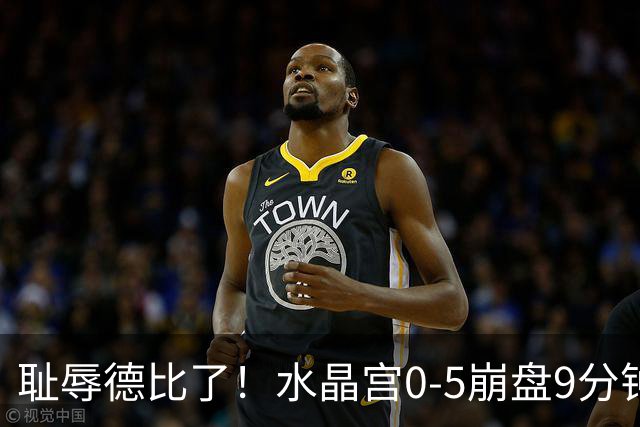 耻辱德比了！水晶宫0-5崩盘9分钟丢3球，主帅公开道歉满脸羞愧！