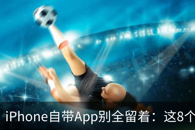 iPhone自带App别全留着：这8个程序卸载后，续航和空间更省心